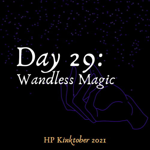 Day 29: Wandless Magic AO3 Collection: HPKinktober_2021  https://archiveofourown.org/collections/HPK