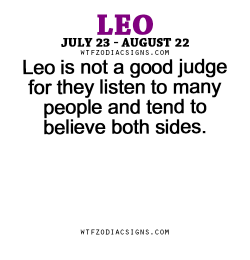 wtfzodiacsigns:  Leo is not a good judge for they listen to many people and tend to believe both sides. - WTF Zodiac Signs Daily Horoscope!  