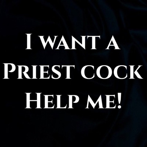 pretihorny:Send me PM I really do want a priest cock!!!   …and creamy cum!!!!