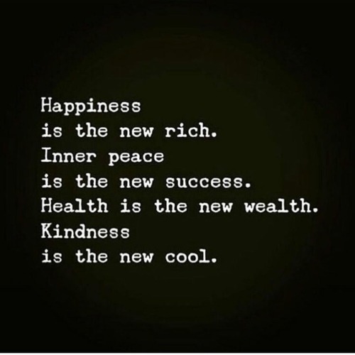 Happiness is the new rich. Inner peace is the new success. Health is the new wealth. Kindness is the