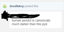 dement09:  Canonically, Peridot is a gem. Canonically, Peridot is green.There is no canon human Peridot. There will be a canon human Peridot if she makes an appearance in the cartoon. Let people draw her human version with whatever skin color they want