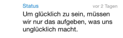 whatsapp-status:  Umglücklich zu sein, müssen wir nur das aufgeben, was uns unglücklich macht.