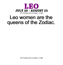 wtfzodiacsigns:  Leo women are the queens of the Zodiac. - WTF Zodiac Signs Daily Horoscope!  