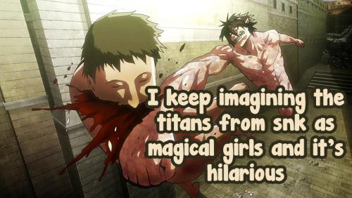 I keep imagining the titans from snk as magical girls and it&rsquo;s hilarious