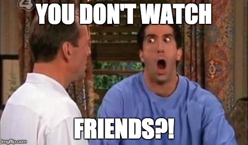 When your friend doesn’t watch friends