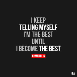 gymaaholic:  I Keep Telling Myself I’m The BestUntil I become the best.http://www.gymaholic.co