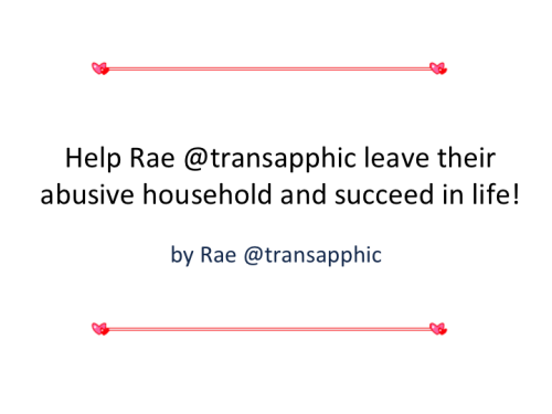 transapphic:As some of you may know, I’m living in an extremely abusive household and I desperately 