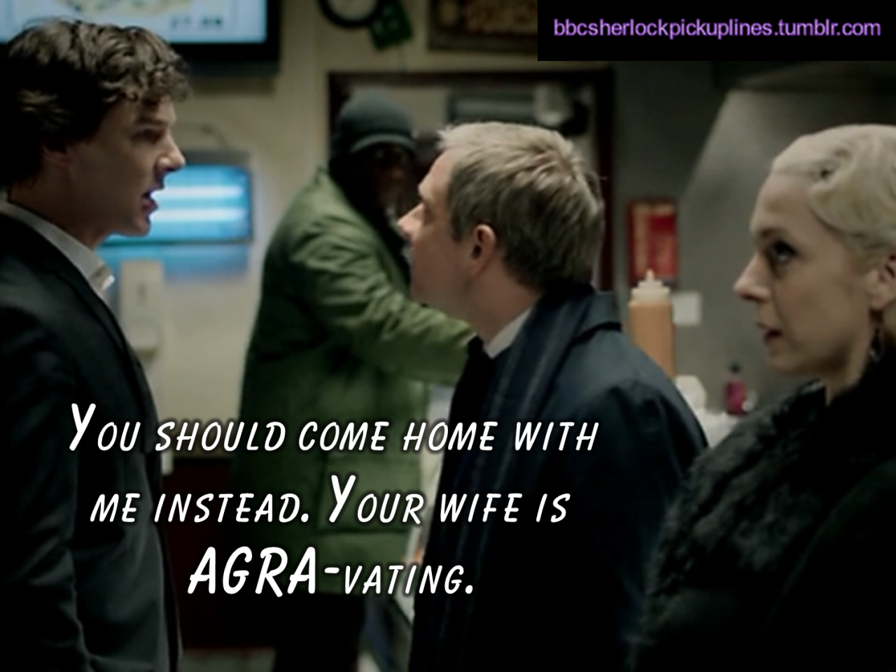 bbcsherlockpickuplines:“You should come home with me instead. Your wife is AGRA-vating.”
