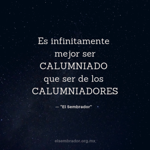 Es infinitamente mejor SER CALUMNIADO que ser de los CALUMNIADORES
—“El Sembrador”