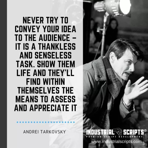 Never try to convey your idea to the audience – it is a thankless and senseless task. Show them life