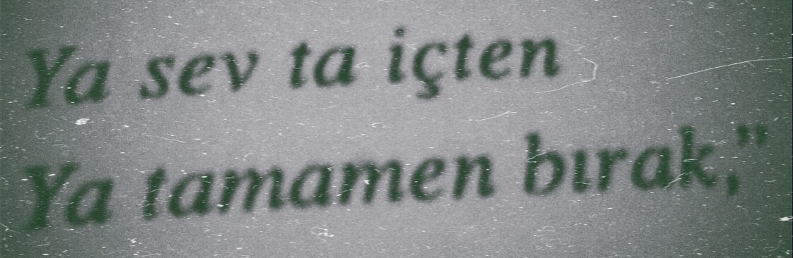 ya dön bir defa ya git dönmemek üzere.