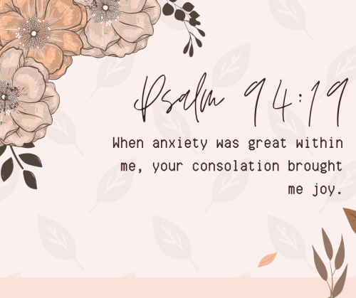 “When anxiety was great within me, your consolation brought me joy.” - Psalm 94:19For so