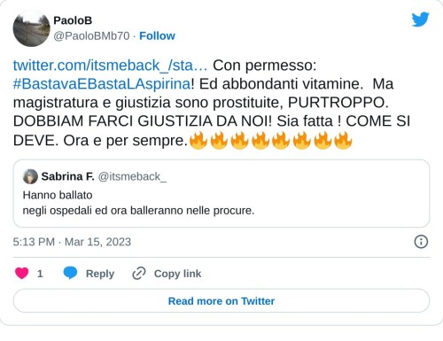 https://t.co/teU86sREVK Con permesso: #BastavaEBastaLAspirina! Ed abbondanti vitamine. Ma magistratura e giustizia sono prostituite, PURTROPPO. DOBBIAM FARCI GIUSTIZIA DA NOI! Sia fatta ! COME SI DEVE. Ora e per sempre.🔥🔥🔥🔥🔥🔥🔥🔥  — PaoloB (@PaoloBMb70) March 15, 2023