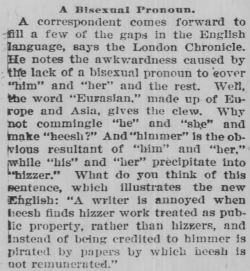 genderqueerpositivity:  yesterdaysprint:   Goldsboro Weekly Argus, North Carolina, November 28, 1901  Pronouns: heesh/himmer/hizzer Folks have been creating new pronouns since 1901 at least. 