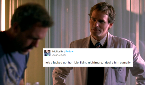James Wilson stands in House's darkened office, staring at House confrontationally, with his hands on his hips. House is slightly out of focus, and appears to be hunched over in pain. Across Wilson's chest is a screenshot text post that reads: "he's a fucked up, horrible, living nightmare. I desire him carnally."