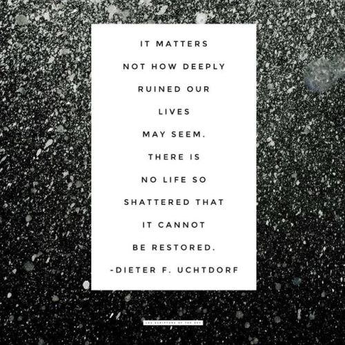 It matters not how deeply ruined our lives may seem. There is no life so shattered that it cannot be