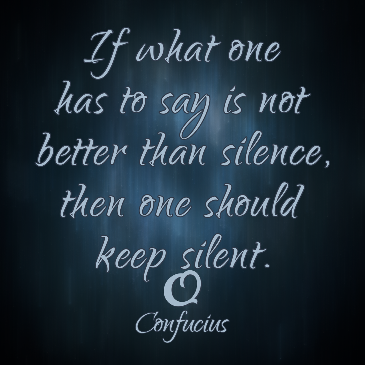 Confucius “If what one has to say is not better than silence, then one should keep silent.”