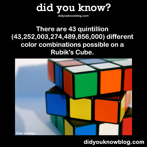 did-you-kno:  There are 43 quintillion (43,252,003,274,489,856,000) different color combinations possible on a Rubik’s Cube. Source