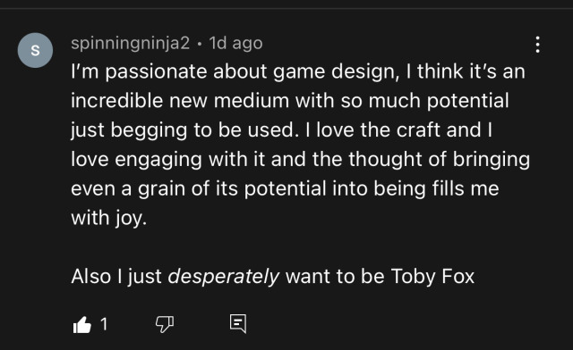 A screenshot of a YouTube comment from user spinningninja2 that reads, "I'm passionate about game design, I think it's an incredible new medium with so much potential just begging to be used. I love the craft and I love engaging with it and the thought of bringing even a grain of its potential into being fills me with joy. Also I just *desperately* want to be Toby Fox."