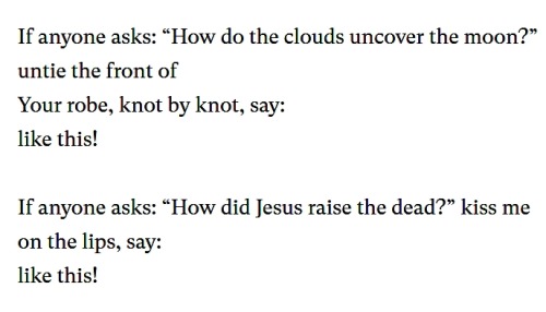 Rumi, from “Like This” (trans. Fatemeh Keshavarz)[Text ID: “If anyone asks: “How do the clouds uncov