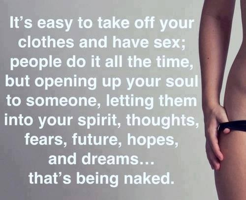 dulcetbabydoll:  Perhaps it’s my age, hopefully it’s wisdom, but I don’t take off my clothes with someone unless I can be completely naked with them. I need more than the physical, and I need to surrender far more than just my body. 