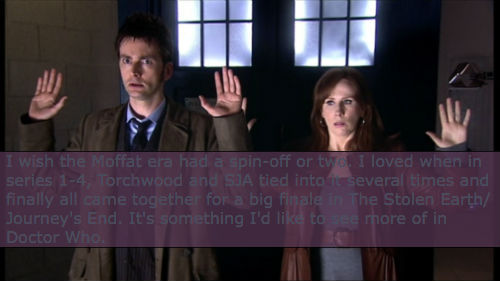 I wish the Moffat era had a spin-off or two. I loved when in series 1-4, Torchwood and SJA tied into