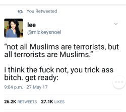 destinyrush:Miss me with the “Not all Muslims are terrorists, but all terrorists are Muslim” bs