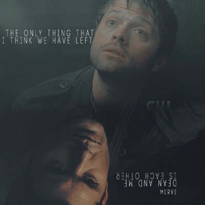 •The only thing that I think we have left; Dean and Me, is each other•