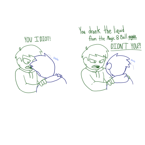 (Eddsworld) Edd, Shaking Tom, says "YOU IDIOT! You drank the liquid from the Magic 8 Ball again, didn't you!?"