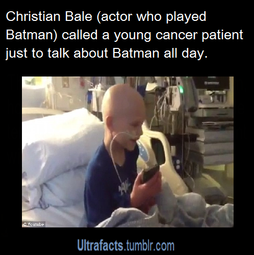 ultrafacts:
“Christian Bale (actor who played Batman) called a young cancer patient just to talk about Batman all day. Source
Want more facts? Why not follow Ultrafacts
”