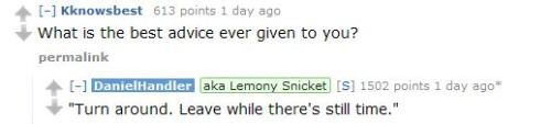 huntingjaeger:  nudityandnerdery:  2percentmelk:  (Source: http://www.reddit.com/r/IAmA/comments/21xynj/this_is_daniel_handler_aka_lemony_snicket_trapped/)  That is fantastic life advice.  Lemony Snicket doesn’t give a damn fuck 