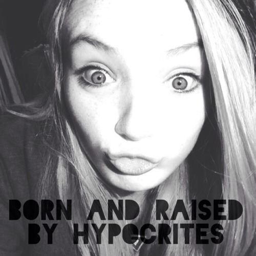 Born and raised by hypocrites