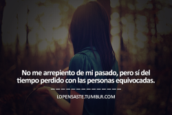 lopensaste:  No me arrepiento de mi pasado, pero sí del tiempo perdido…