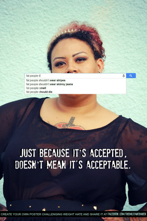 death-by-dior:  themilitantbaker:  Fat politics are near and dear to my heart, not only because I’m quite the fatty myself, but also because all body inequality has a lasting effect on every single person involved.    When we hate one type of body,