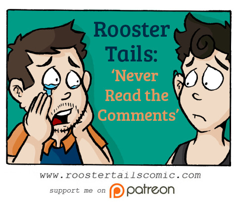 New comic is FINALLY up! http://www.roostertailscomic.com/c…/never-read-the-comments/
The comments section of stuff has left my heart feeling sore. so I’d REALLY appreciate not using my comments section or Facebook posts to debate either situation,...