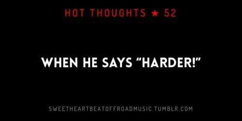 sweetheartbeatoffroadmusic:“HARDER!” More in this series: Hot Thoughts or check out my blog.