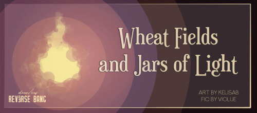 deancasreversebang:Title: Wheat Fields and Jars of LightArtist: kelisab/krishamAuthor: violueRating: