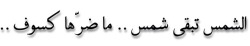 warag-3nb:  الشمس تبقى شمس .. ما ضرّها كسوف ..   Translation: The sun remains the sun .. An eclipse doesn’t do it harm ..