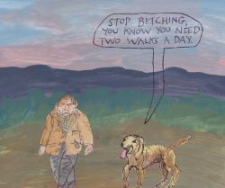stoicmike:  Stop bitching, you know you need two walks a day. – Michael Lipsey