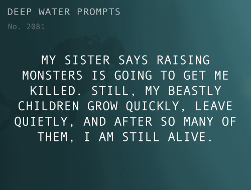 deepwaterwritingprompts:Text: My sister says raising monsters is going to get me killed. Still, my b