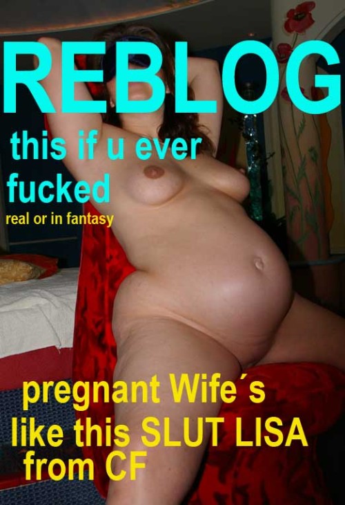 lisa-cf: REBLOG IF U EVER FUCKED PREGNANT BITCHES REBLOG IF PREGNANT SLUTS MAKES U HORNY REBLOG IF I