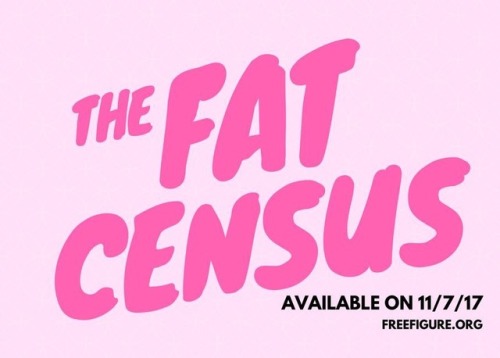 ashleighthelion: The Fat Census will be available on November 7th, 2017 for all fat bodied people. T