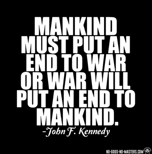 Mankind must put an end to war or war will put an end to mankind (John F. Kennedy) https://www.no-go