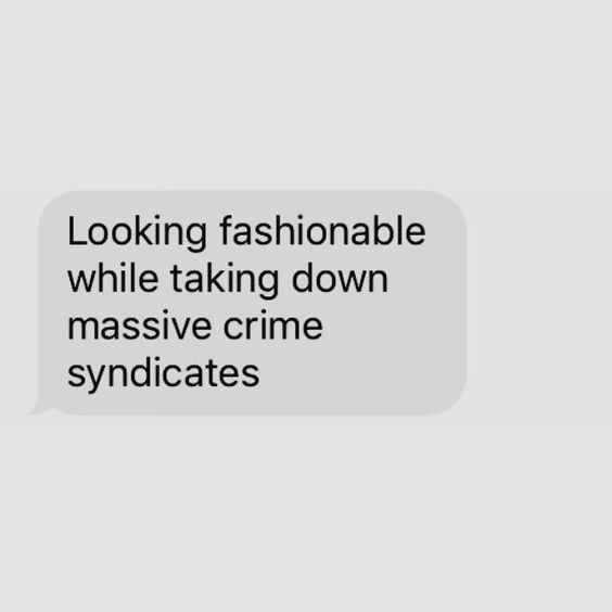 An image of a grey text message saying the words "looking fashionable while taking down massive crime syndicates"