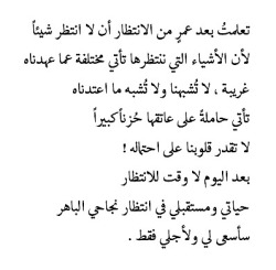 myarabicthoughts:   Translation: I learned after a very long time of waiting, that I should’t be waiting for anything.. Because the things that we wait for come different than what we expected.. Strange, not like us nor anything that we used to..  They
