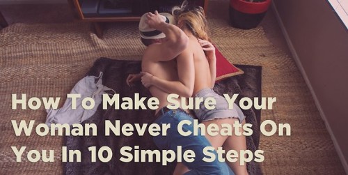 How To Make Sure Your Woman Never Cheats On You In 10 Simple Steps