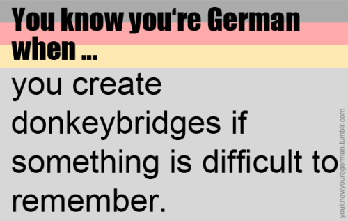 Du weißt, dass du deutsch bist, wenn …man sich Eselsbrücken baut, wenn man sich irgendetwas n