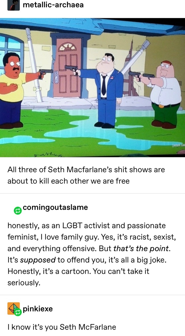 biglawbear:biglawbear:oceanfoxo:biglawbear:Here’s the thing about shows like South Park and Family Guy that make their money off of being edgy and offensive. They fundamentally reduce their viewers’ capacity for empathy. If I found a joke