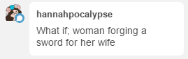 kellanium:  swordlesbianopinions:  swordlesbianopinions: whats hotter than a woman w a sword? a woman Forging a sword   @lady-feral  This is essentially the characters I based on you and @kathyisweird for my D&D campaign!