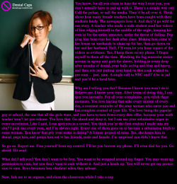 You know, for all you claim to hate the way I treat you, you don’t actually have to put up with it. There’s a simple way out: Call the police, or call the media. They’d be all over it. Think about how many female teachers have been caught with their